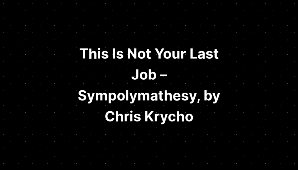 This Is Not Your Last Job — Sympolymathesy, by Chris Krycho